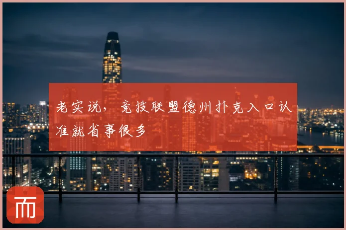 老实说，竞技联盟德州扑克入口认准就省事很多