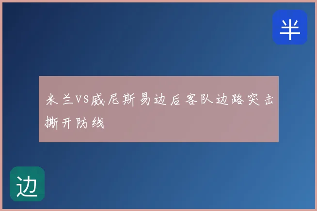 米兰vs威尼斯易边后客队边路突击撕开防线